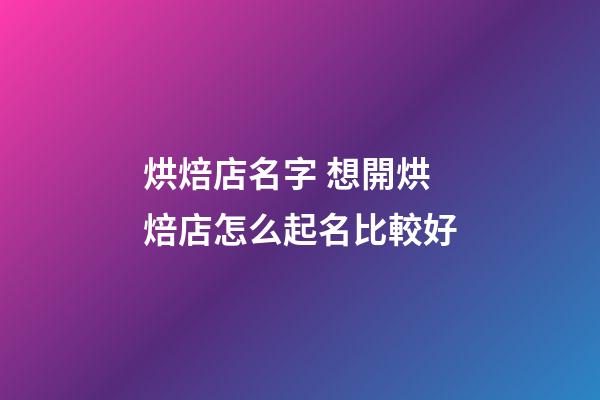 烘焙店名字 想開烘焙店怎么起名比較好-第1張-店鋪起名-玄機派